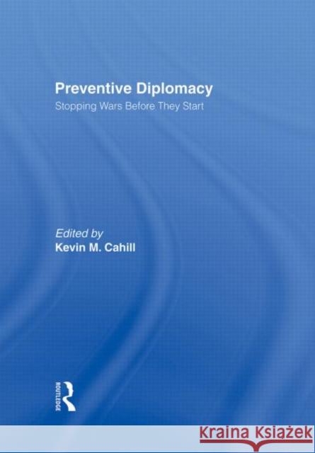 Preventive Diplomacy: Stopping Wars Before They Start Cahill, Kevin M. 9780415922845