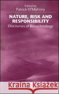 Nature, Risk and Responsibility: Discourses of Biotechnology Patrick O'Mahony 9780415922913 Routledge
