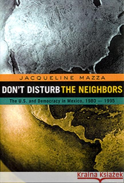 Don't Disturb the Neighbors : The US and Democracy in Mexico, 1980-1995 Jacqueline Mazza 9780415923057 Routledge