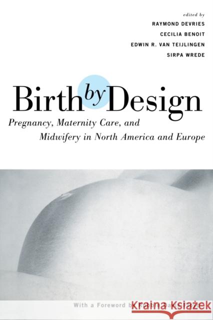 Birth by Design: Pregnancy, Maternity Care, and Midwifery in North America and Europe de Vries, Raymond 9780415923385 Taylor & Francis Group