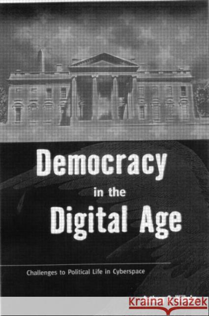 Democracy in the Digital Age: Challenges to Political Life in Cyberspace Wilhelm, Anthony G. 9780415924351 Routledge