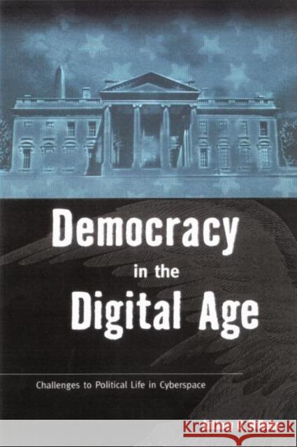 Democracy in the Digital Age: Challenges to Political Life in Cyberspace Wilhelm, Anthony G. 9780415924368 Routledge
