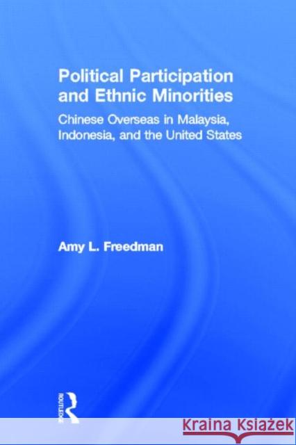 Political Participation and Ethnic Minorities : Chinese Overseas in Malaysia, Indonesia, and the United States Amy L. Freedman 9780415924450 Routledge