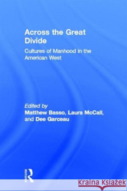 Across the Great Divide: Cultures of Manhood in the American West Basso, Matthew 9780415924702 Routledge