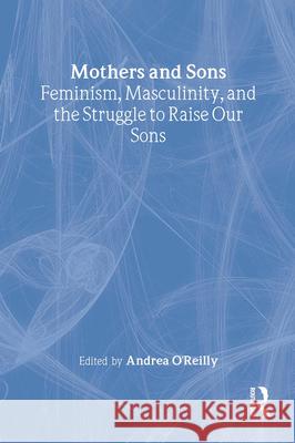 Mothers and Sons: Feminism, Masculinity, and the Struggle to Raise Our Sons Andrea O'Reilly Herrera 9780415924894