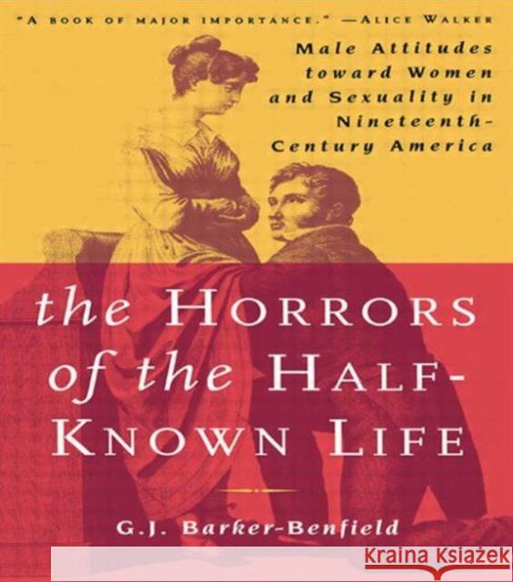 The Horrors of the Half-Known Life: Male Attitudes Toward Women and Sexuality in 19th. Century America Barker-Benfield, G. J. 9780415925006 Routledge