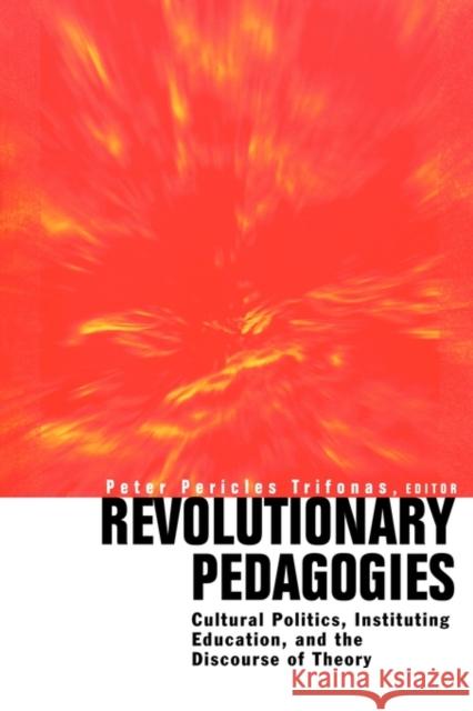 Revolutionary Pedagogies: Cultural Politics, Education, and Discourse of Theory Trifonas, Peter 9780415925693