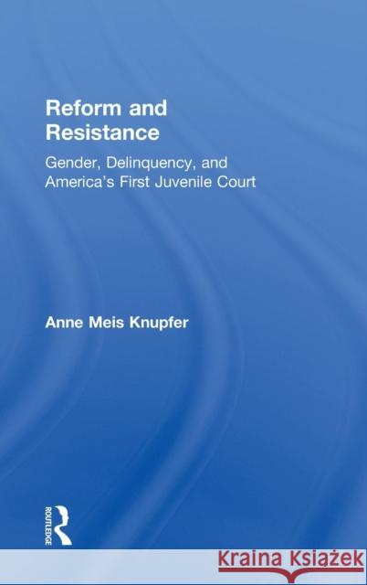 Reform and Resistance: Gender, Delinquency, and America's First Juvenile Court Knupfer, Anne Meis 9780415925976