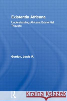 Existentia Africana: Understanding Africana Existential Thought Lewis R. Gordon 9780415926430 