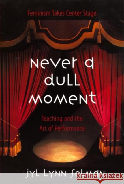 Never a Dull Moment: Teaching and the Art of Performance Felman, Jyl Lynn 9780415926607 Routledge