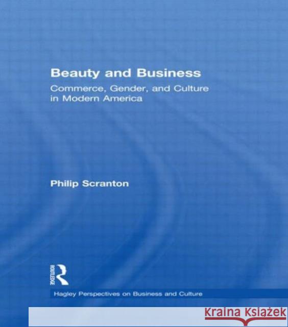 Beauty and Business: Commerce, Gender, and Culture in Modern America Scranton, Philip 9780415926669 Routledge