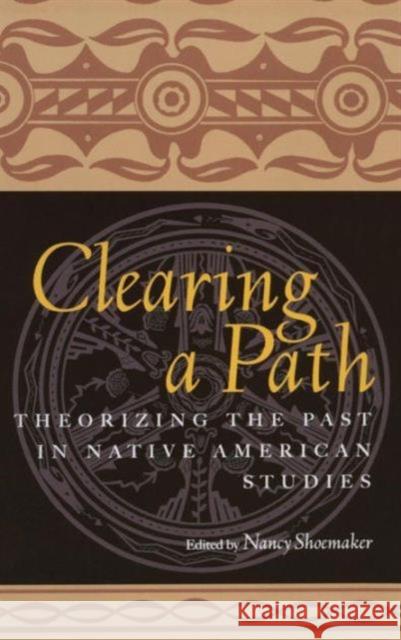 Clearing a Path: Theorizing the Past in Native American Studies Shoemaker, Nancy 9780415926744 Routledge