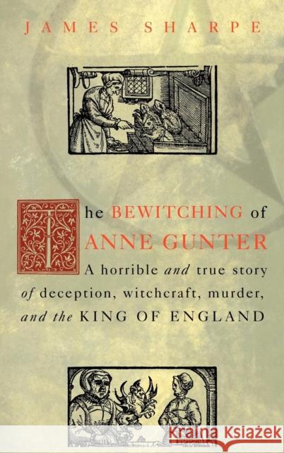 The Bewitching of Anne Gunter: A Horrible and True Story of Deception, Witchcraft, Murder, and the King of England Sharpe, James 9780415926911 Routledge