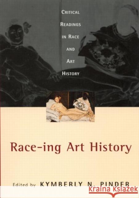 Race-ing Art History : Critical Readings in Race and Art History Kymberly N. Pinder 9780415927611