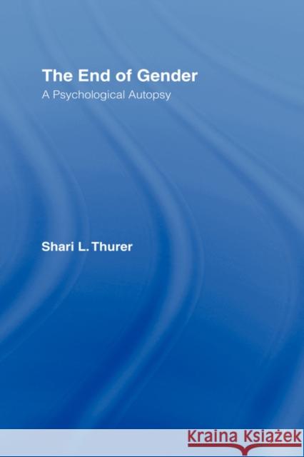 The End of Gender: A Psychological Autopsy Thurer, Shari L. 9780415927703 Routledge