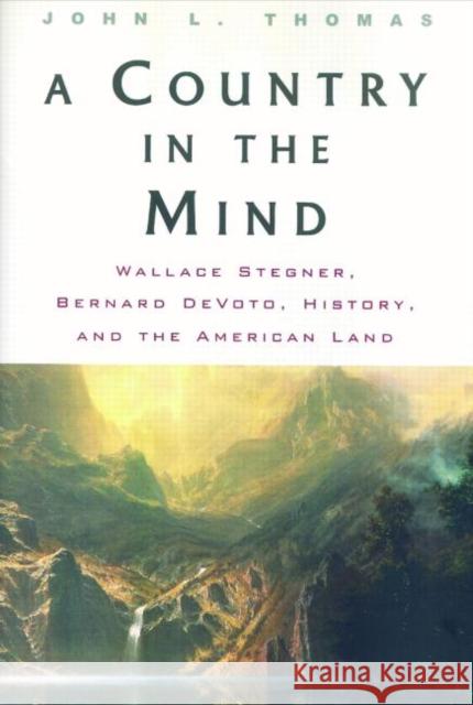 A Country in the Mind: Wallace Stegner, Bernard Devoto, History, and the American Land Thomas, John L. 9780415927826 Routledge