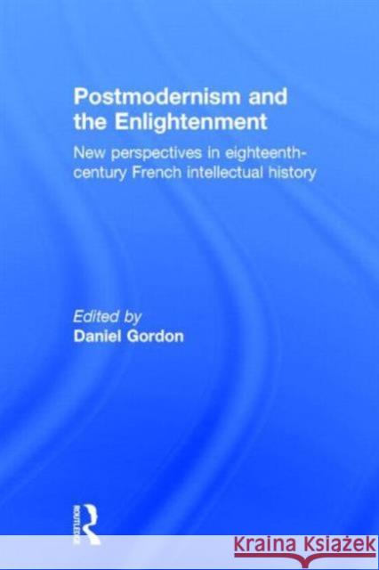 Postmodernism and the Enlightenment: New Perspectives in Eighteenth-Century French Intellectual History Gordon, Daniel 9780415927963 Routledge