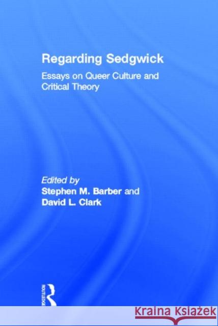 Regarding Sedgwick : Essays on Queer Culture and Critical Theory Serge M. Gruzinski David Clark Stephen M. Barber 9780415928182