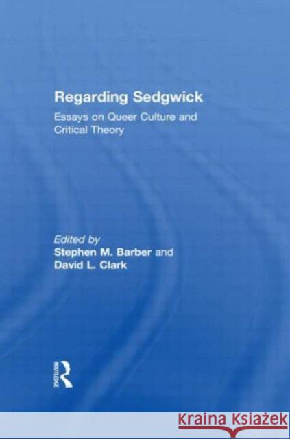Regarding Sedgwick: Essays on Queer Culture and Critical Theory Barber, Stephen M. 9780415928199