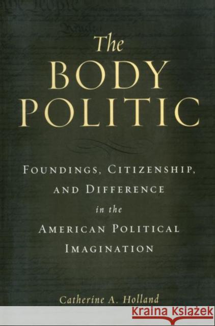 The Body Politic : Foundings, Citizenship, and Difference in the American Political Imagination Catherine A. Holland 9780415928816 Routledge