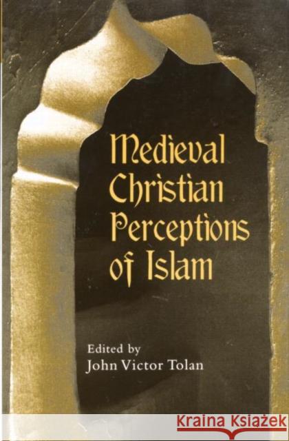 Medieval Christian Perceptions of Islam: A Book of Essays Tolan, John Victor 9780415928922 Routledge