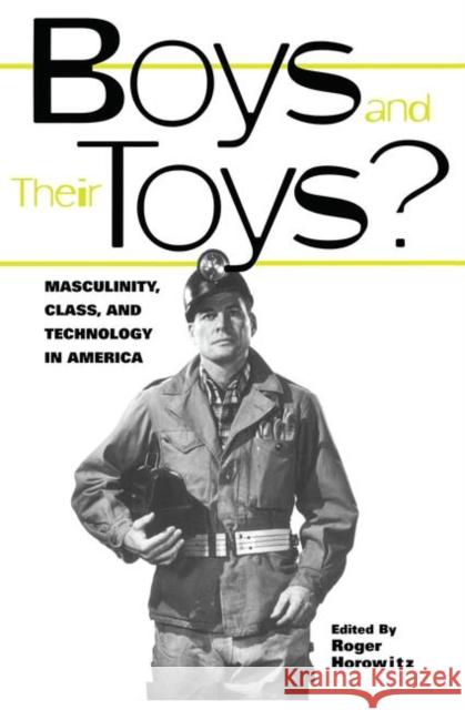 Boys and their Toys : Masculinity, Class and Technology in America Roger Horowitz 9780415929325 Routledge