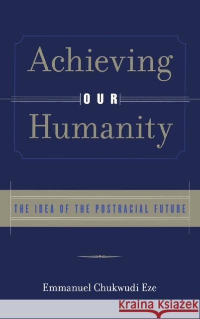 Achieving Our Humanity: The Idea of the Postracial Future Eze, Emmanuel C. 9780415929400 Routledge