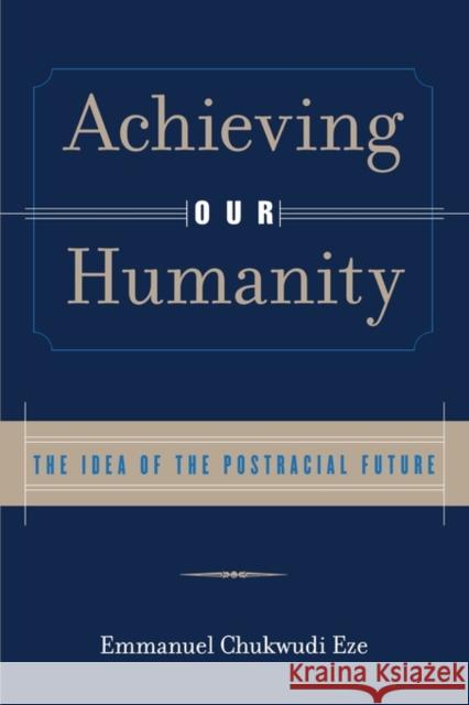 Achieving Our Humanity: The Idea of the Postracial Future Eze, Emmanuel C. 9780415929417 Routledge