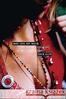 Make Love, Not War: The Sexual Revolution: An Unfettered History Allyn, David 9780415929424