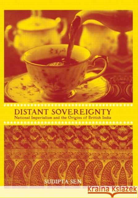 A Distant Sovereignty: National Imperialism and the Origins of British India Sen, Sudipta 9780415929530 Routledge