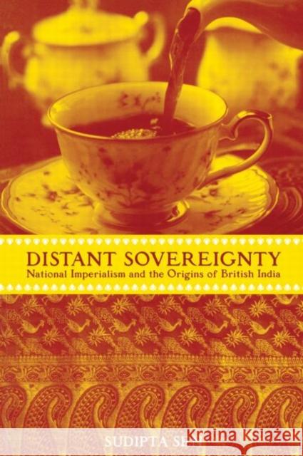 A Distant Sovereignty: National Imperialism and the Origins of British India Sen, Sudipta 9780415929547 Routledge