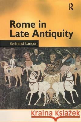 Rome in Late Antiquity: Ad 313 - 604 Bertrand Lançon Bertrand Lançon Antonia Nevill 9780415929752