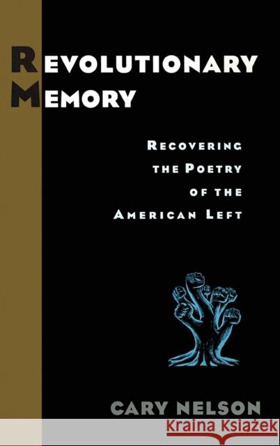 Revolutionary Memory: Recovering the Poetry of the American Left Nelson, Cary 9780415930048 Routledge