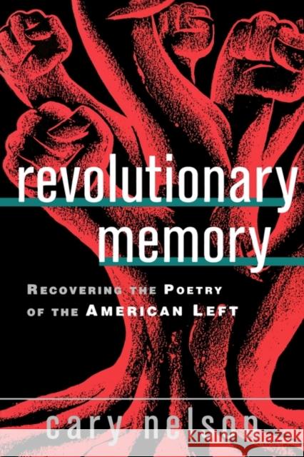 Revolutionary Memory: Recovering the Poetry of the American Left Nelson, Cary 9780415930055 Routledge
