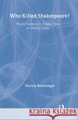 Who Killed Shakespeare: What's Happened to English Since the Radical Sixties Brantlinger, Patrick 9780415930109