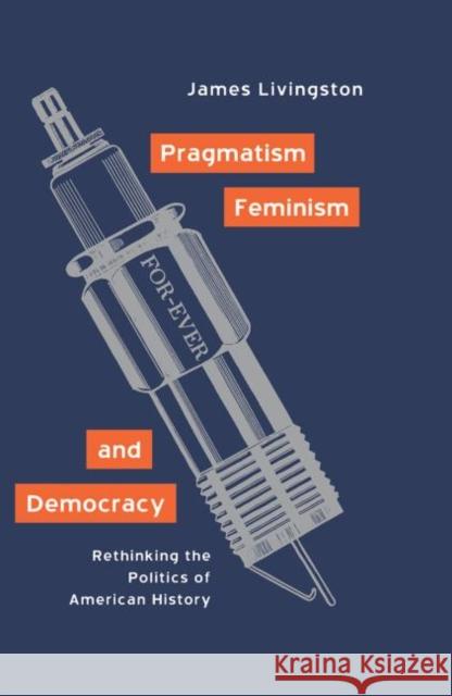 Pragmatism, Feminism, and Democracy: Rethinking the Politics of American History Livingston, James 9780415930291