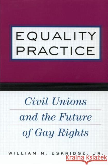 Equality Practice: Civil Unions and the Future of Gay Rights Eskridge Jr, William N. 9780415930734