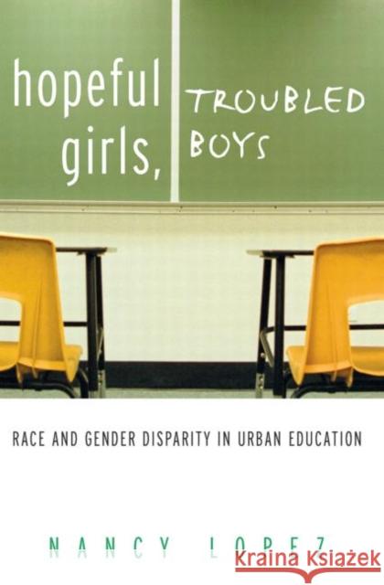 Hopeful Girls, Troubled Boys: Race and Gender Disparity in Urban Education Lopez, Nancy 9780415930758