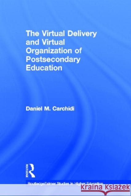 The Virtual Delivery and Virtual Organization of Post-Secondary Education Carchidi, Daniel 9780415930888 Falmer Press