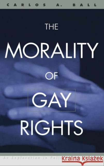 The Morality of Gay Rights: An Exploration in Political Philosophy Ball, Carlos 9780415931403 Routledge