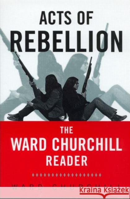 Acts of Rebellion: The Ward Churchill Reader Churchill, Ward 9780415931564 Routledge