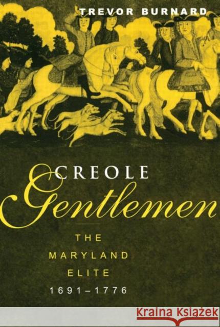 Creole Gentlemen: The Maryland Elite, 1691-1776 Burnard, Trevor 9780415931731 Routledge