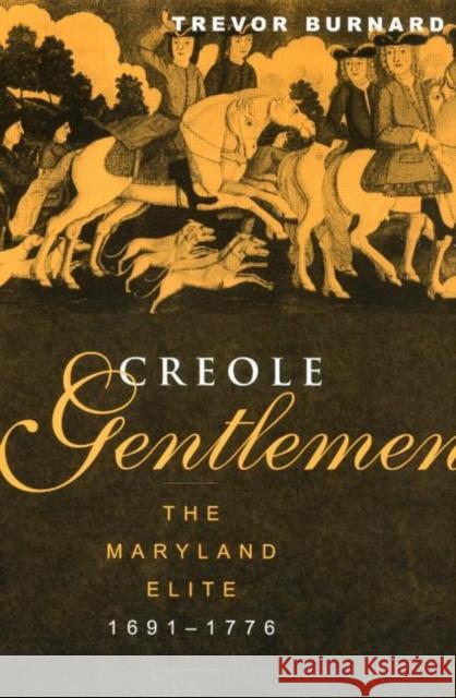 Creole Gentlemen: The Maryland Elite, 1691-1776 Burnard, Trevor 9780415931748 Routledge