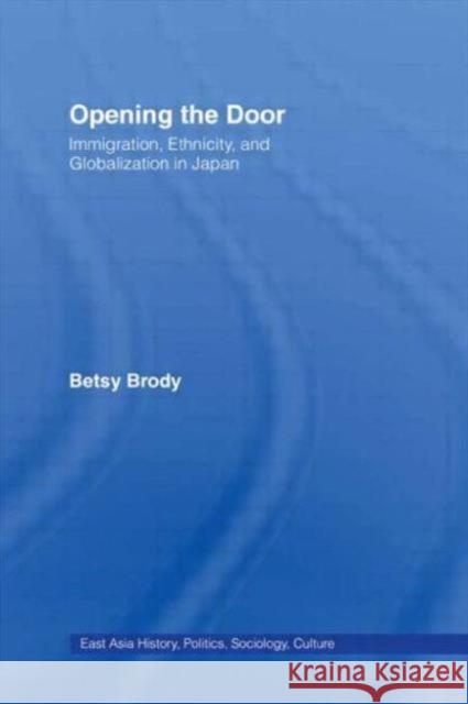 Opening the Door: Immigration, Ethnicity, and Globalization in Japan Brody, Betsy Teresa 9780415931922 Routledge