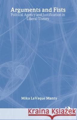 Arguments and Fists: Political Agency and Justification in Liberal Theory Lavaque Manty, Mika 9780415931984 Routledge