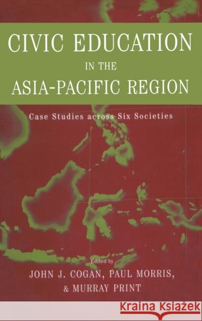 Civic Education in the Asia-Pacific Region: Case Studies Across Six Societies Cogan, John L. 9780415932134