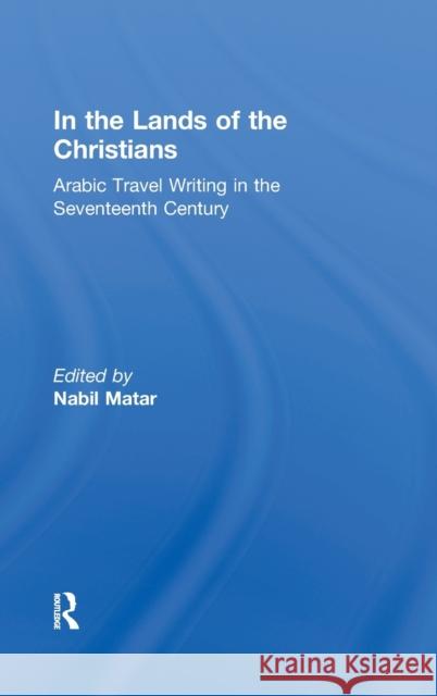 In the Lands of the Christians: Arabic Travel Writing in the 17th Century Matar, Nabil 9780415932271