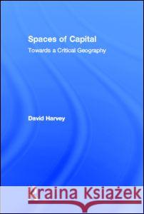 Spaces of Capital : Towards a Critical Geography David Harvey Harvey David 9780415932400 Routledge