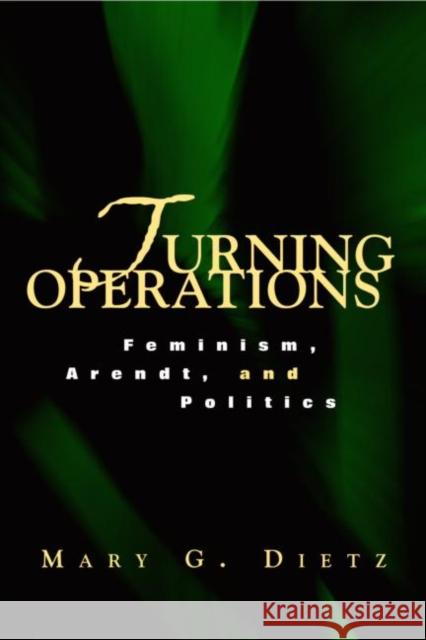 Turning Operations: Feminism, Arendt, Politics Dietz, Mary 9780415932455 Routledge