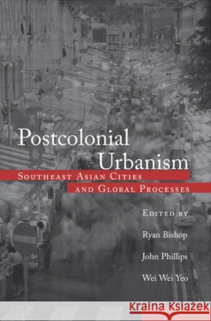 Postcolonial Urbanism: Southeast Asian Cities and Global Processes Bishop, Ryan 9780415932493 Routledge